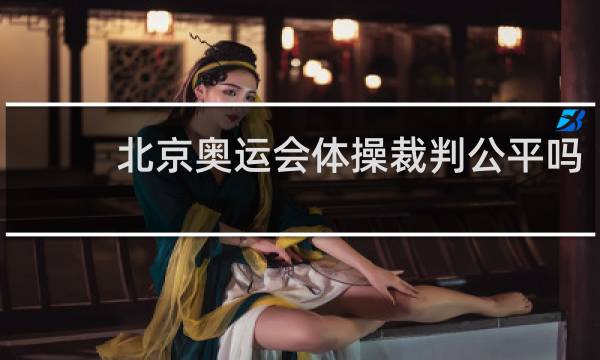 北京奥运会体操裁判公平吗