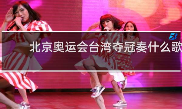 北京奥运会台湾夺冠奏什么歌