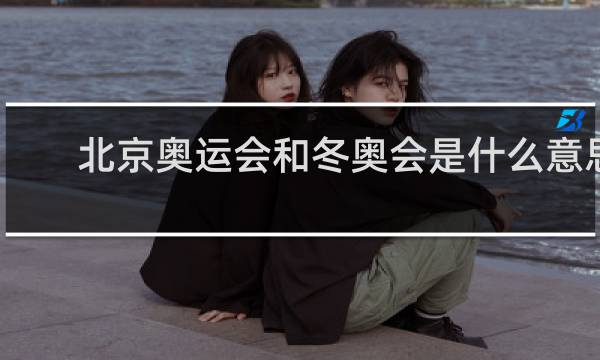 北京奥运会和冬奥会是什么意思