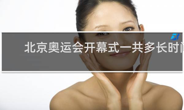 北京奥运会开幕式一共多长时间