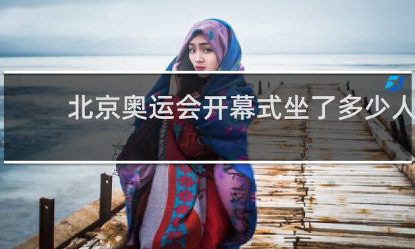 北京奥运会开幕式坐了多少人