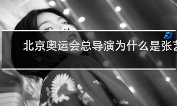 北京奥运会总导演为什么是张艺谋