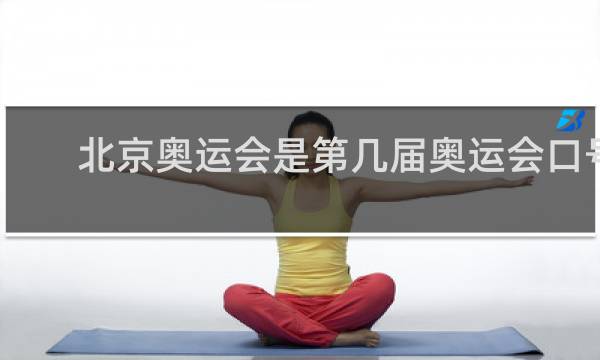 北京奥运会是第几届奥运会口号是什么