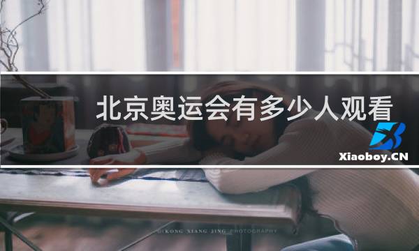北京奥运会有多少人观看