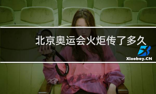 北京奥运会火炬传了多久