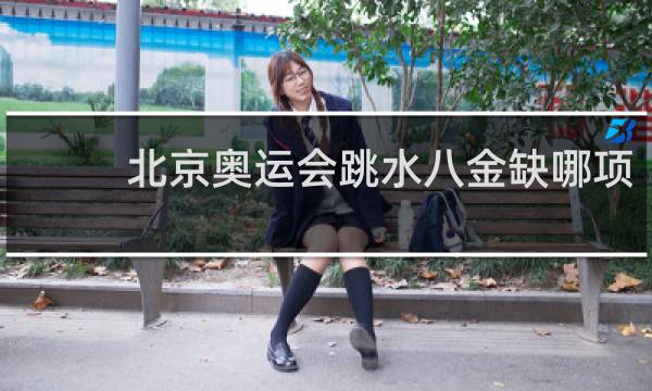 北京奥运会跳水八金缺哪项