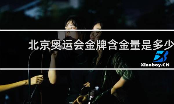 北京奥运会金牌含金量是多少