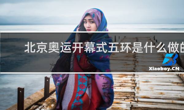 北京奥运开幕式五环是什么做的