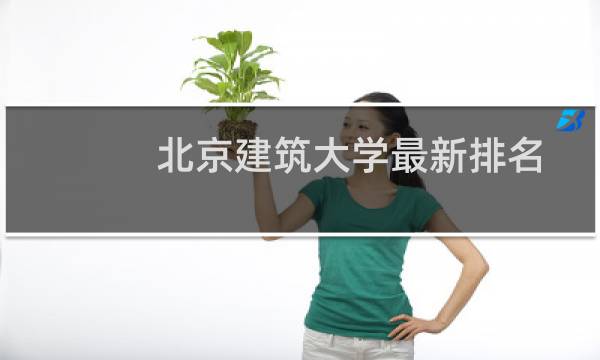 北京建筑大学最新排名 2025全国排名第几