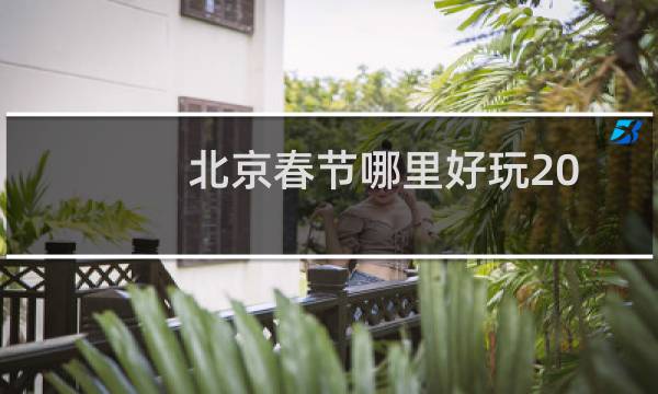 北京春节哪里好玩2022(北京春节哪里好玩)