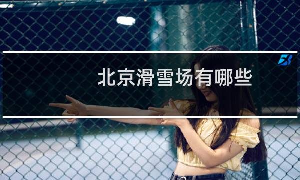 北京滑雪场有哪些