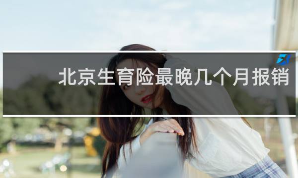 北京生育险最晚几个月报销