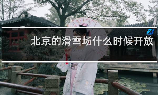 北京的滑雪场什么时候开放