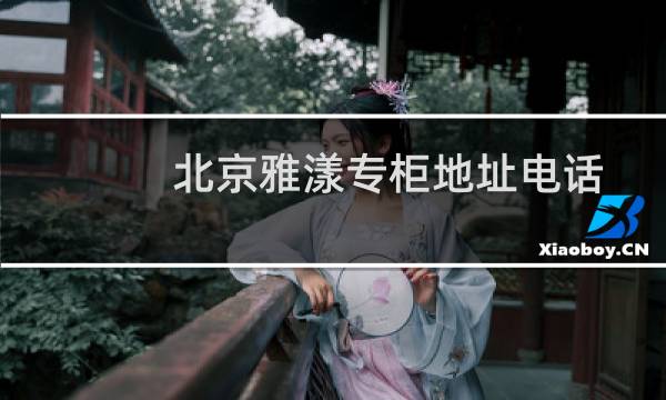 北京雅漾专柜地址电话查询(北京哪里有雅漾专柜地址)