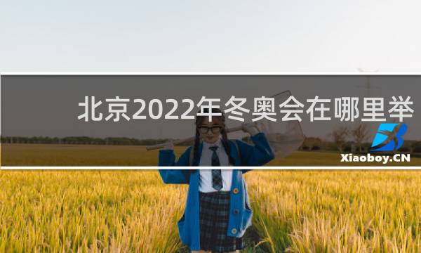 北京2022年冬奥会在哪里举行