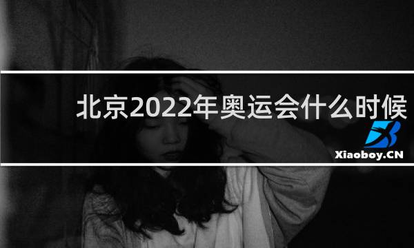 北京2022年奥运会什么时候开始