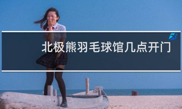 北极熊羽毛球馆几点开门