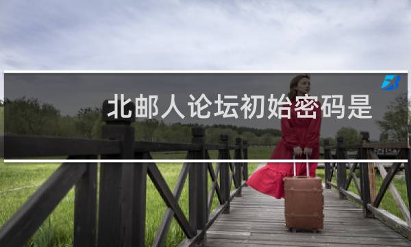 北邮人论坛初始密码是什么（你是北邮人吗怎么知道北邮人学号和密码呢，注册用的）