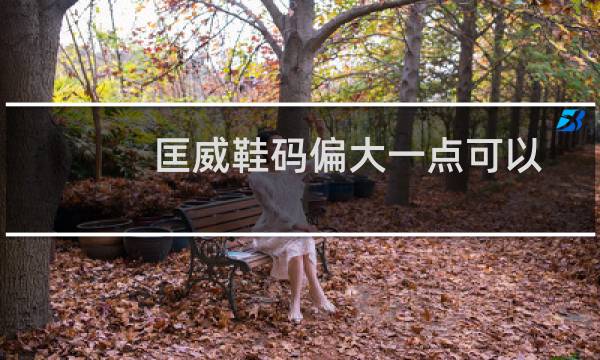 匡威鞋码偏大一点可以吗(匡威的鞋码偏大吗)