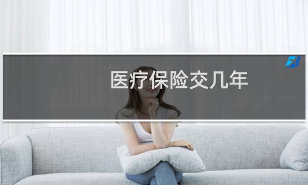 医疗保险交几年