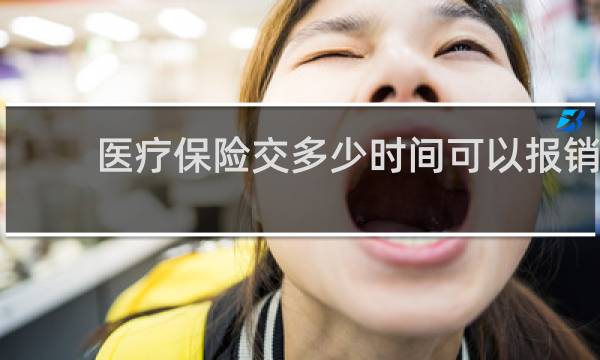 医疗保险交多少时间可以报销