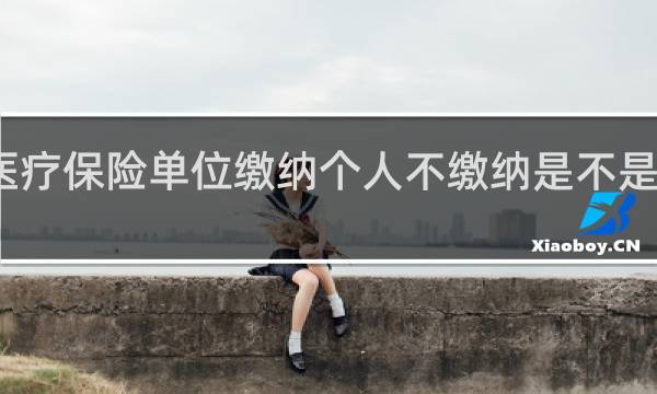 医疗保险单位缴纳个人不缴纳是不是就没用