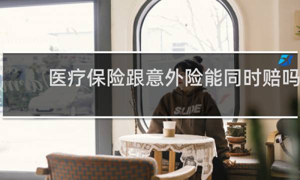 医疗保险跟意外险能同时赔吗