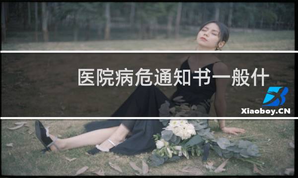 医院病危通知书一般什么时候发（医院病危通知书）