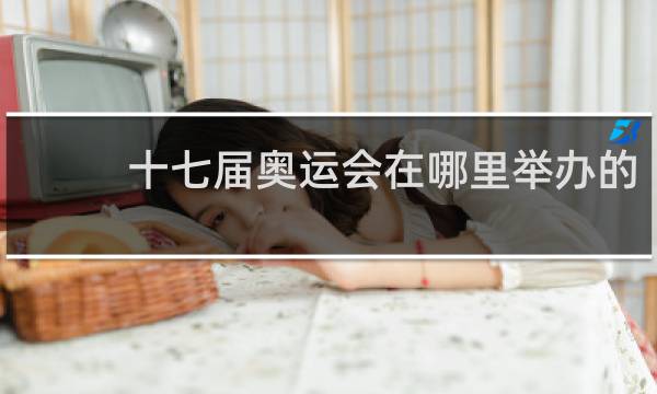 十七届奥运会在哪里举办的