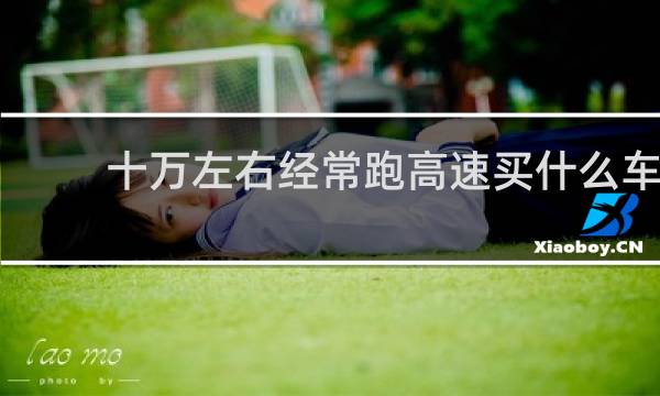 十万左右经常跑高速买什么车
