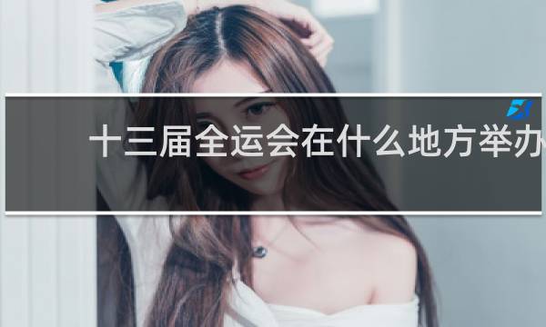 十三届全运会在什么地方举办