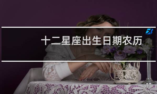 十二星座出生日期农历（十二星座出生日期）图片