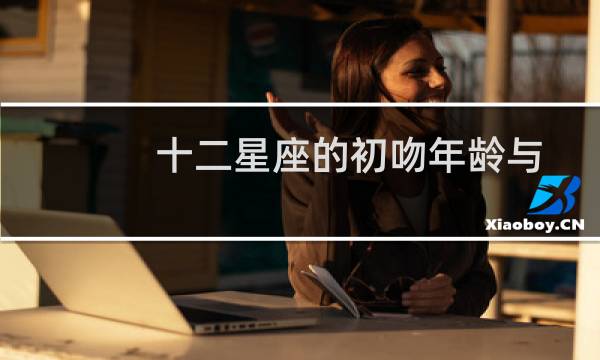十二星座的初吻年龄与地点（十二星座的初吻年龄在几岁）图片