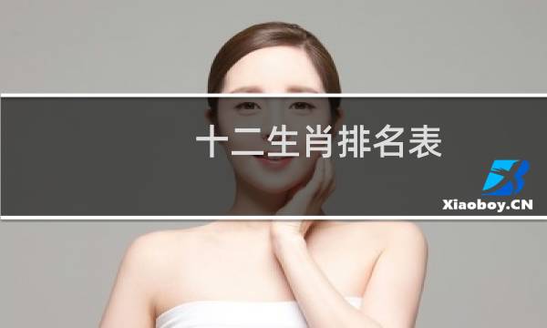 十二生肖排名表(十二生肖排名顺序)