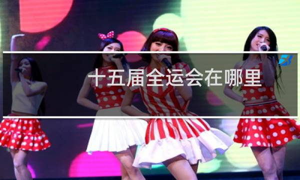 十五届全运会在哪里