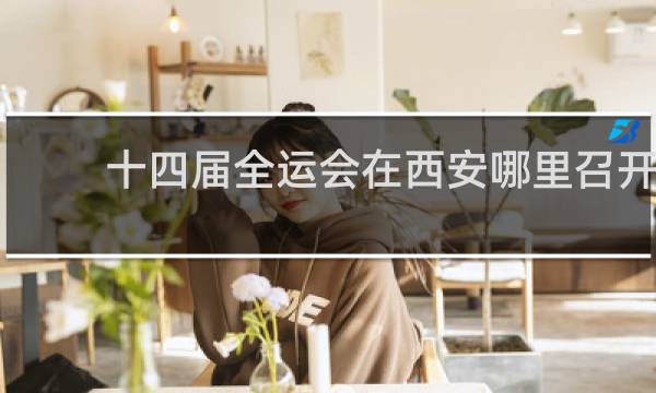 十四届全运会在西安哪里召开