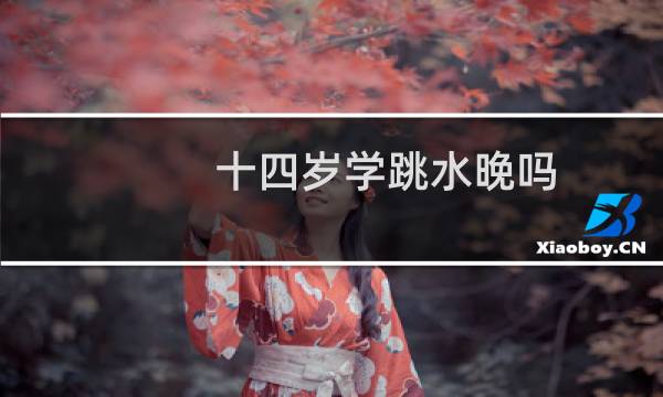 十四岁学跳水晚吗