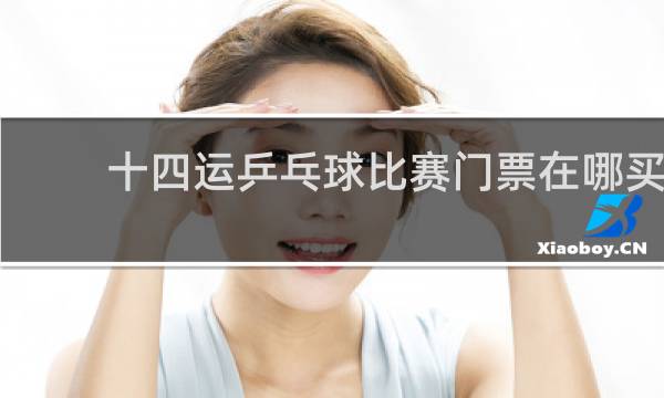 十四运乒乓球比赛门票在哪买