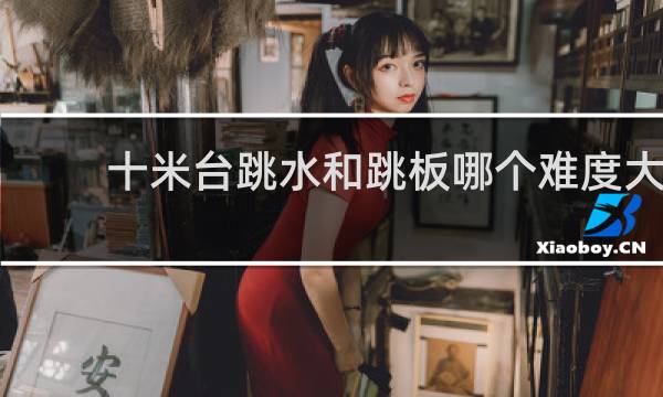 十米台跳水和跳板哪个难度大