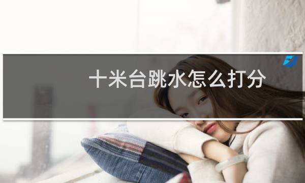十米台跳水怎么打分