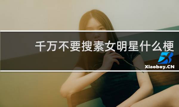 千万不要搜素女明星什么梗