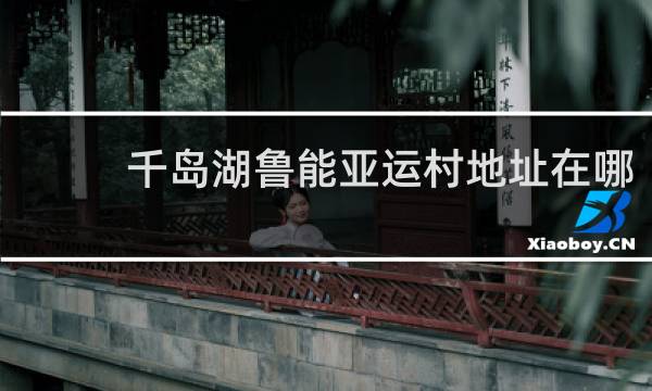 千岛湖鲁能亚运村地址在哪