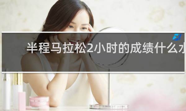 半程马拉松2小时的成绩什么水平