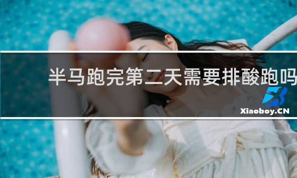 半马跑完第二天需要排酸跑吗