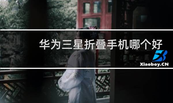 华为三星折叠手机哪个好