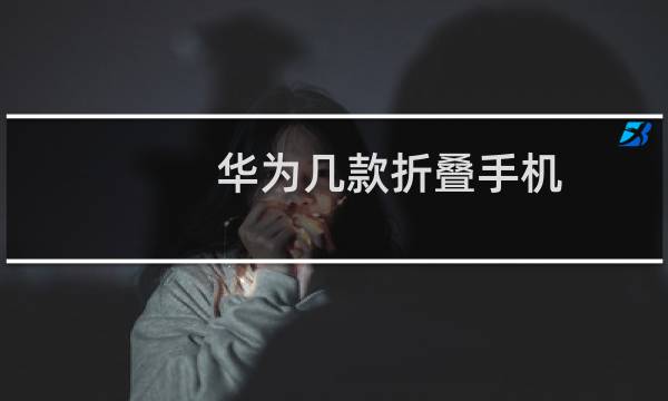 华为几款折叠手机