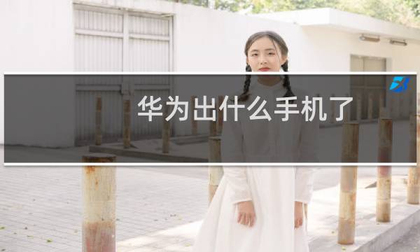 华为出什么手机了