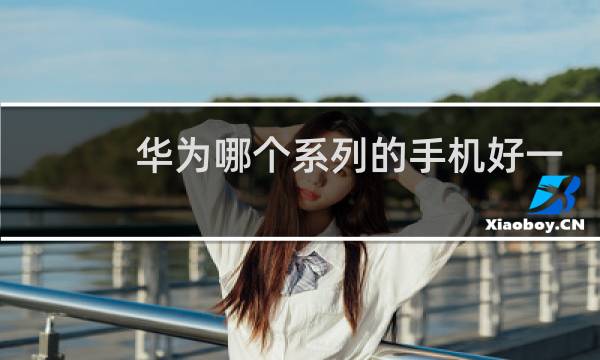 华为哪个系列的手机好一点