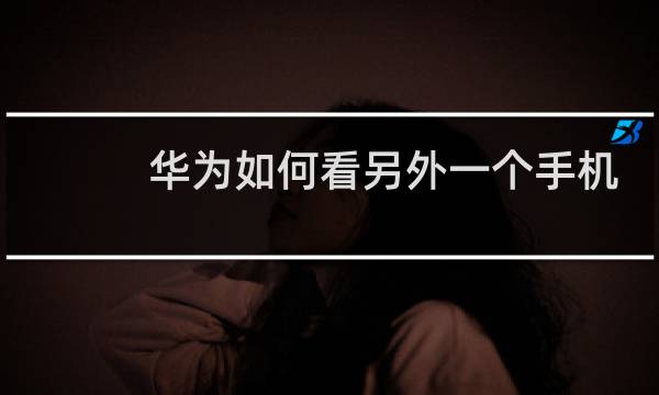 华为如何看另外一个手机的位置