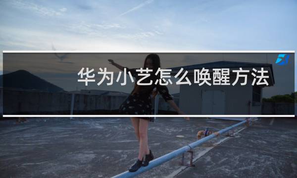 华为小艺怎么唤醒方法大全（华为小艺怎么唤醒）图片